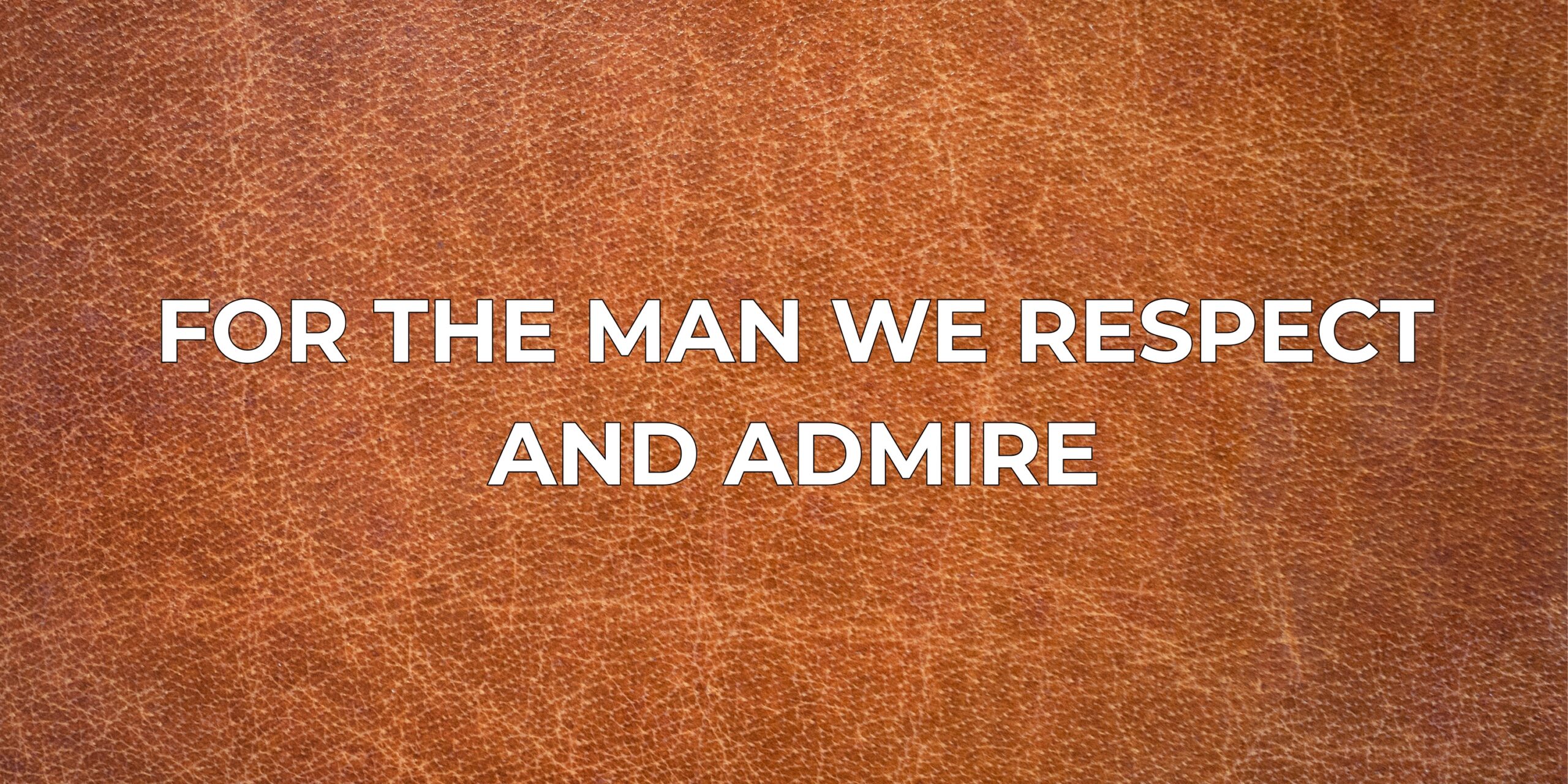 For the man we respect and admire
